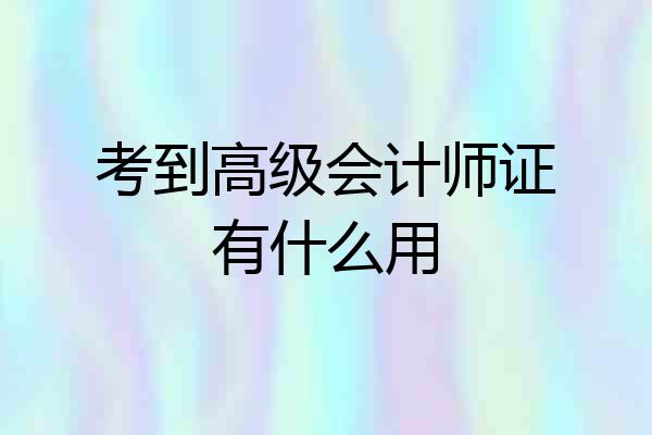 考到高级会计师证有什么用