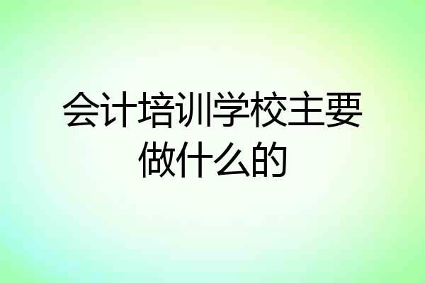 会计培训学校主要做什么的