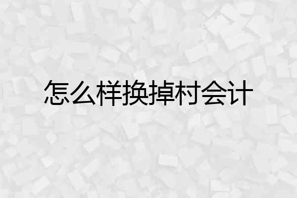 怎么样换掉村会计