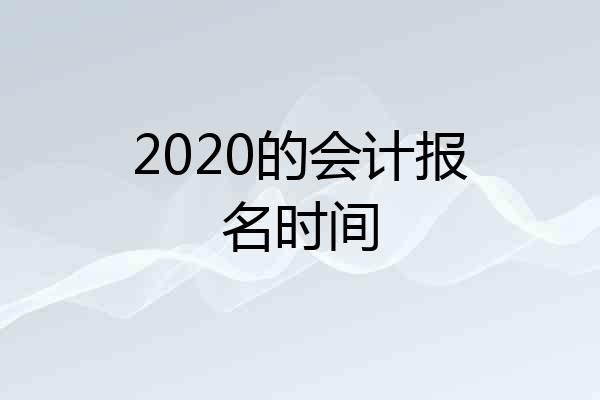 2020的会计报名时间