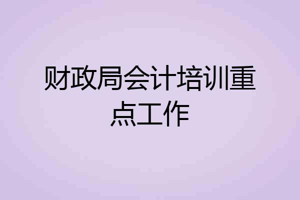 财政局会计培训重点工作