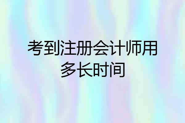 考到注册会计师用多长时间