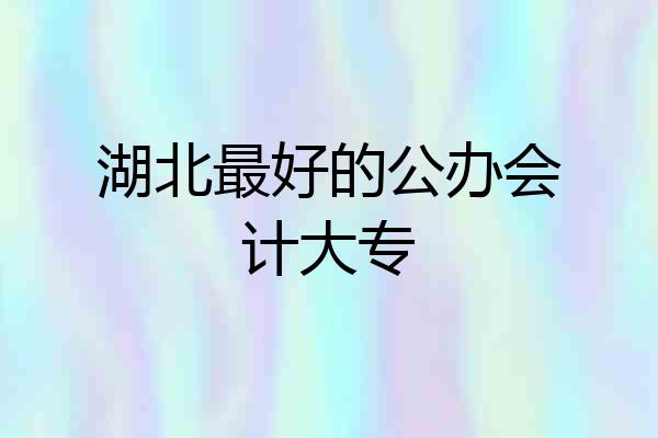 湖北最好的公办会计大专