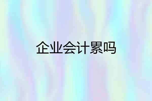 企业会计累吗