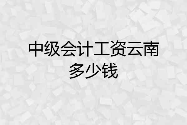 中级会计工资云南多少钱