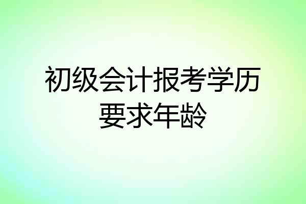 初级会计报考学历要求年龄