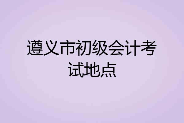 遵义市初级会计考试地点