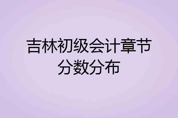 吉林初级会计章节分数分布
