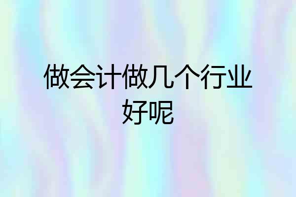 做会计做几个行业好呢