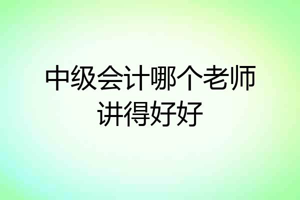 中级会计哪个老师讲得好好