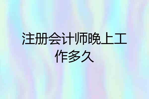 注册会计师晚上工作多久