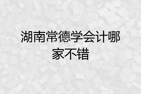 湖南常德学会计哪家不错