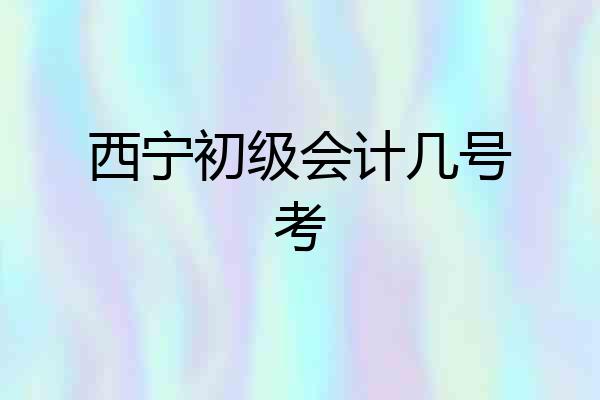 西宁初级会计几号考