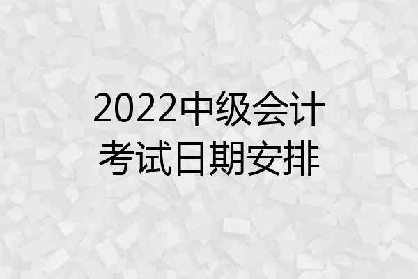 2022中级会计考试日期安排