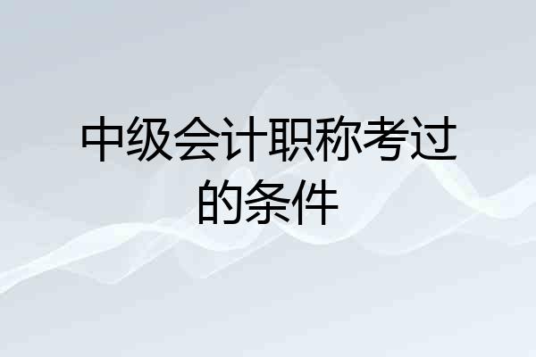 中级会计职称考过的条件