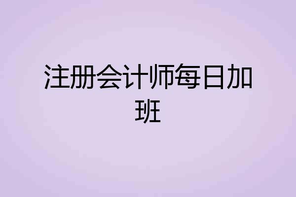 注册会计师每日加班
