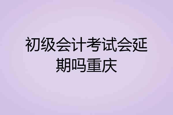 初级会计考试会延期吗重庆