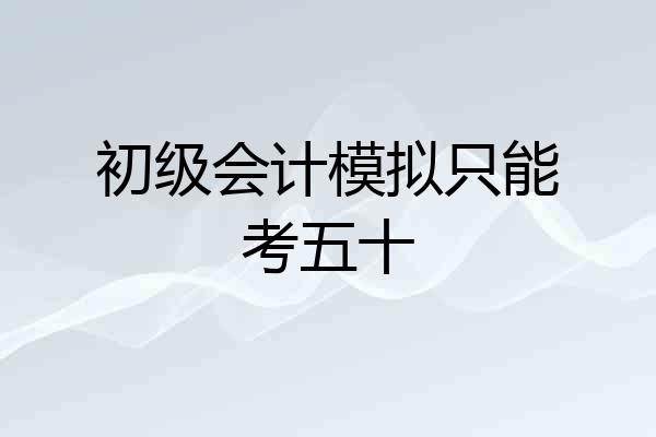 初级会计模拟只能考五十
