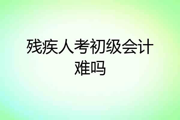 残疾人考初级会计难吗