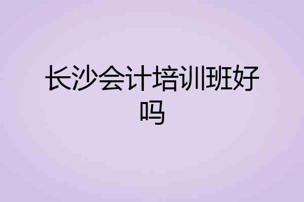 长沙会计培训班好吗