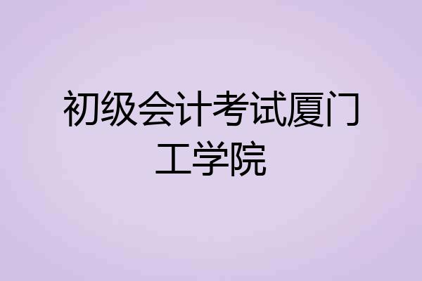初级会计考试厦门工学院