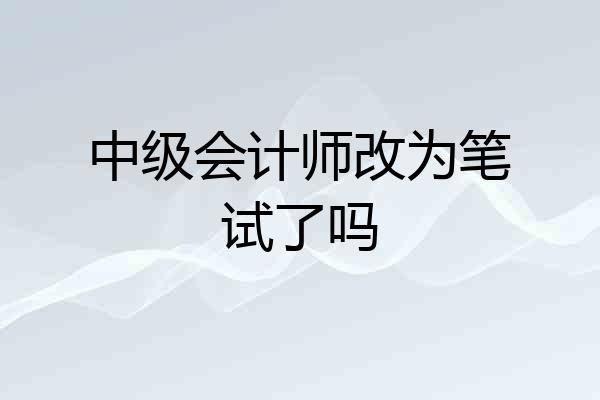 中级会计师改为笔试了吗