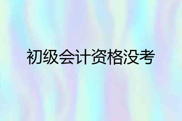 初级会计资格没考