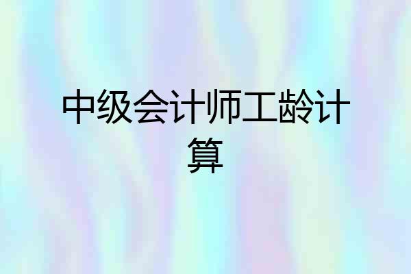 中级会计师工龄计算