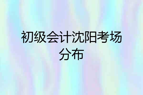 初级会计沈阳考场分布