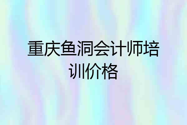 重庆鱼洞会计师培训价格