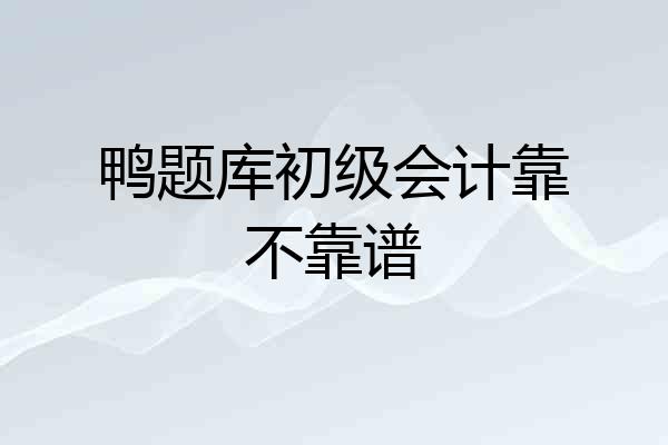 鸭题库初级会计靠不靠谱