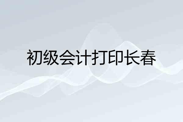 初级会计打印长春