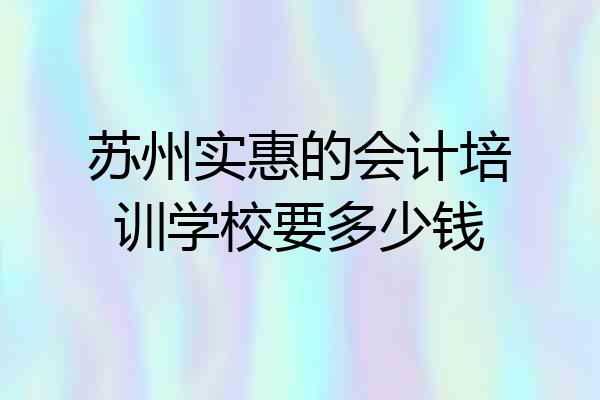 苏州实惠的会计培训学校要多少钱