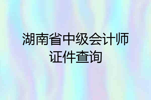 湖南省中级会计师证件查询