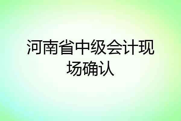 河南省中级会计现场确认