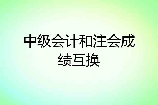 中级会计和注会成绩互换