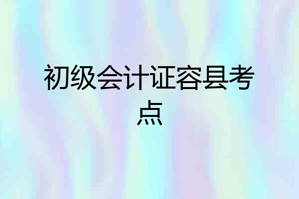 初级会计证容县考点