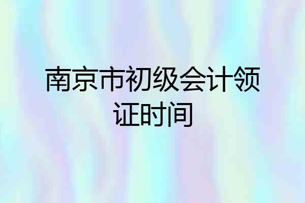 南京市初级会计领证时间
