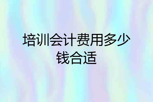 培训会计费用多少钱合适