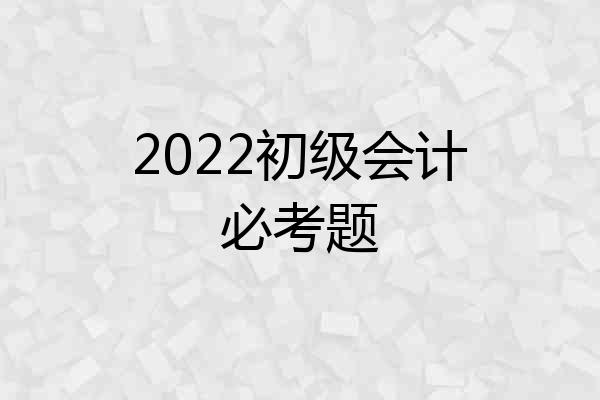 2022初级会计必考题