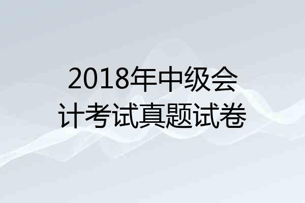 2018年中级会计考试真题试卷