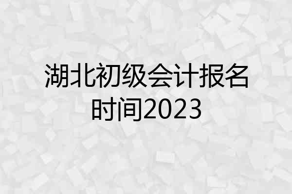 湖北初级会计报名时间2023