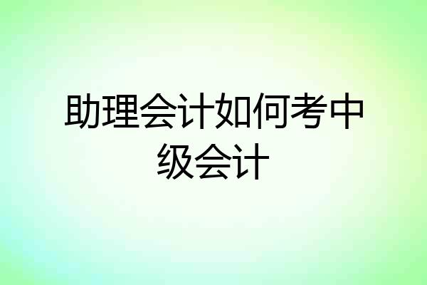 助理会计如何考中级会计