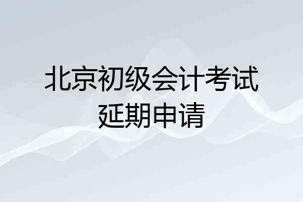 北京初级会计考试延期申请
