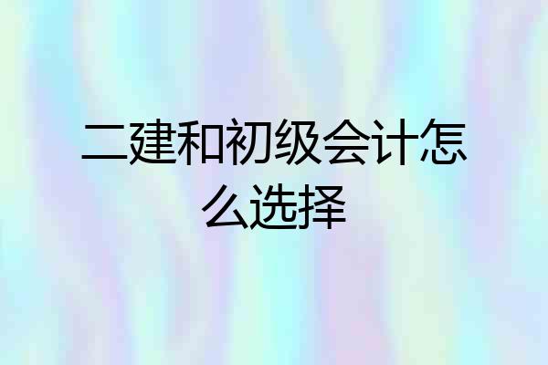 二建和初级会计怎么选择