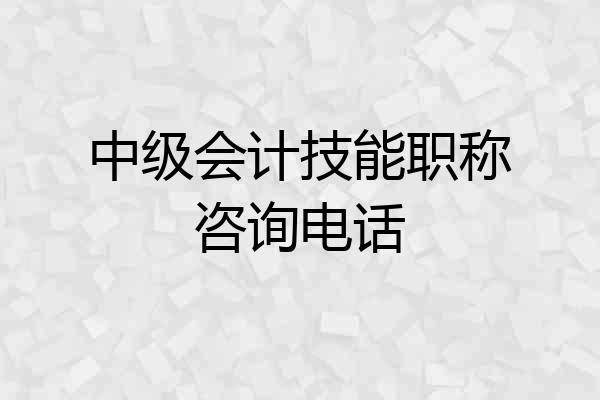 中级会计技能职称咨询电话