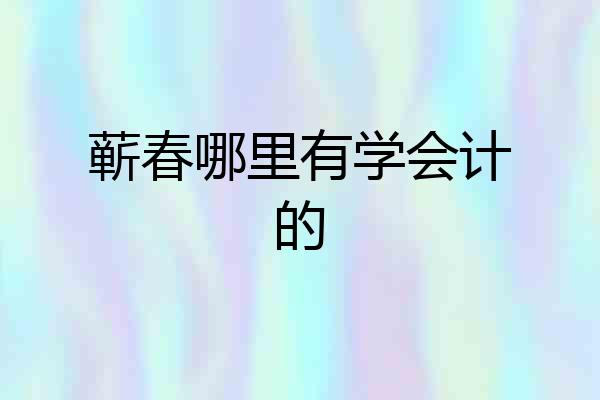 蕲春哪里有学会计的