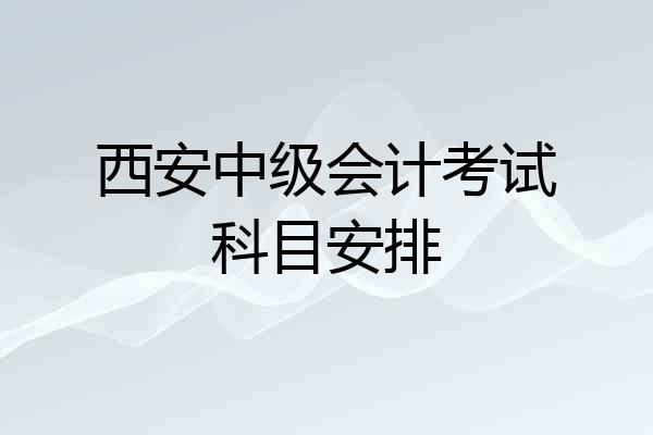 西安中级会计考试科目安排
