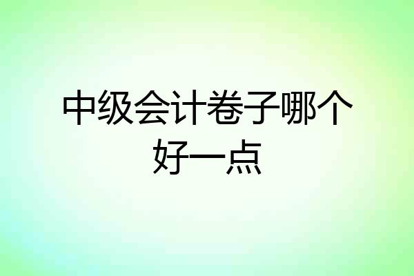 中级会计卷子哪个好一点