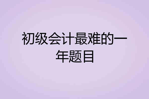 初级会计最难的一年题目